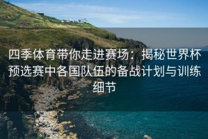 四季体育带你走进赛场：揭秘世界杯预选赛中各国队伍的备战计划与训练细节