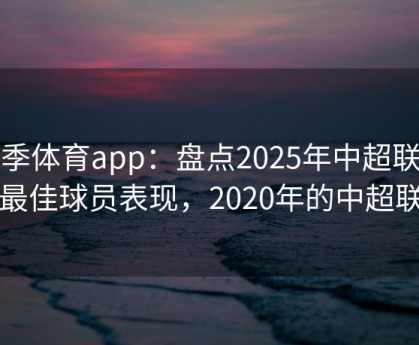 四季体育app：盘点2025年中超联赛的最佳球员表现，2020年的中超联赛