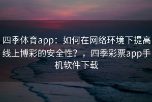 四季体育app：如何在网络环境下提高线上博彩的安全性？，四季彩票app手机软件下载