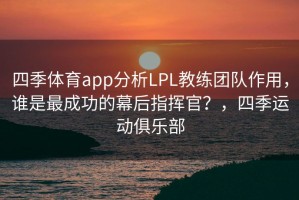 四季体育app分析LPL教练团队作用，谁是最成功的幕后指挥官？，四季运动俱乐部