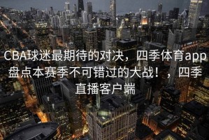 CBA球迷最期待的对决，四季体育app盘点本赛季不可错过的大战！，四季直播客户端