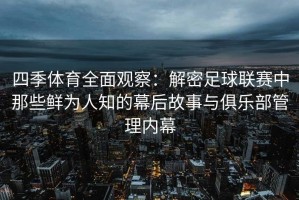 四季体育全面观察：解密足球联赛中那些鲜为人知的幕后故事与俱乐部管理内幕