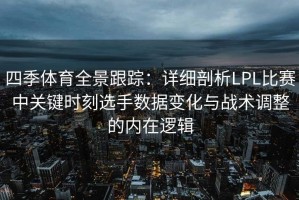 四季体育全景跟踪：详细剖析LPL比赛中关键时刻选手数据变化与战术调整的内在逻辑