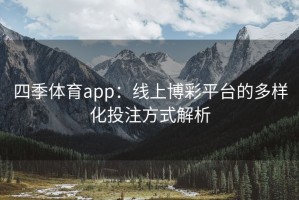 四季体育app：线上博彩平台的多样化投注方式解析