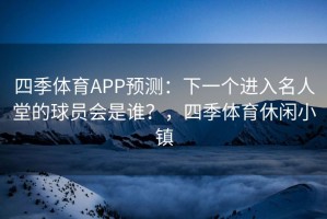 四季体育APP预测：下一个进入名人堂的球员会是谁？，四季体育休闲小镇