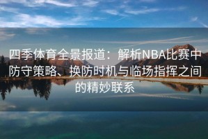 四季体育全景报道：解析NBA比赛中防守策略、换防时机与临场指挥之间的精妙联系