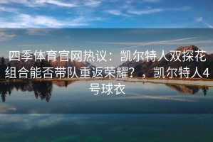 四季体育官网热议：凯尔特人双探花组合能否带队重返荣耀？，凯尔特人4号球衣