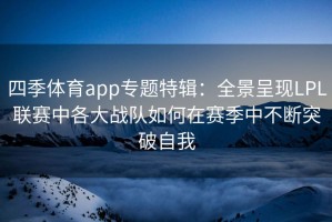 四季体育app专题特辑：全景呈现LPL联赛中各大战队如何在赛季中不断突破自我