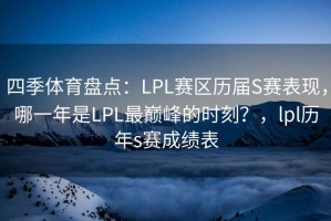 四季体育盘点：LPL赛区历届S赛表现，哪一年是LPL最巅峰的时刻？，lpl历年s赛成绩表