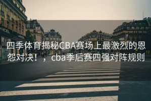 四季体育揭秘CBA赛场上最激烈的恩怨对决！，cba季后赛四强对阵规则