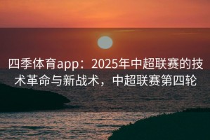 四季体育app：2025年中超联赛的技术革命与新战术，中超联赛第四轮