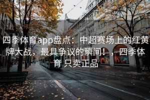 四季体育app盘点：中超赛场上的红黄牌大战，最具争议的瞬间！，四季体育 只卖正品