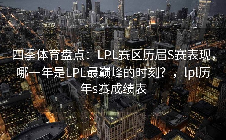 四季体育盘点：LPL赛区历届S赛表现，哪一年是LPL最巅峰的时刻？，lpl历年s赛成绩表