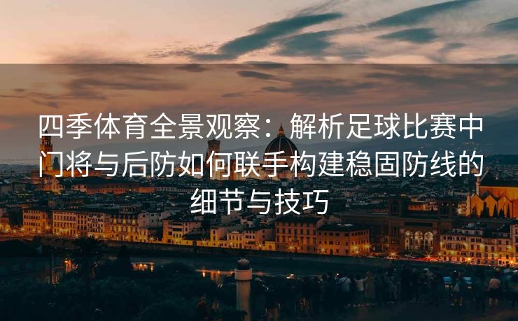 四季体育全景观察：解析足球比赛中门将与后防如何联手构建稳固防线的细节与技巧