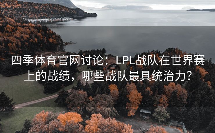 四季体育官网讨论：LPL战队在世界赛上的战绩，哪些战队最具统治力？