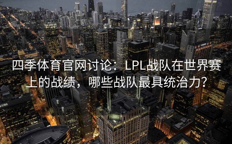 四季体育官网讨论：LPL战队在世界赛上的战绩，哪些战队最具统治力？