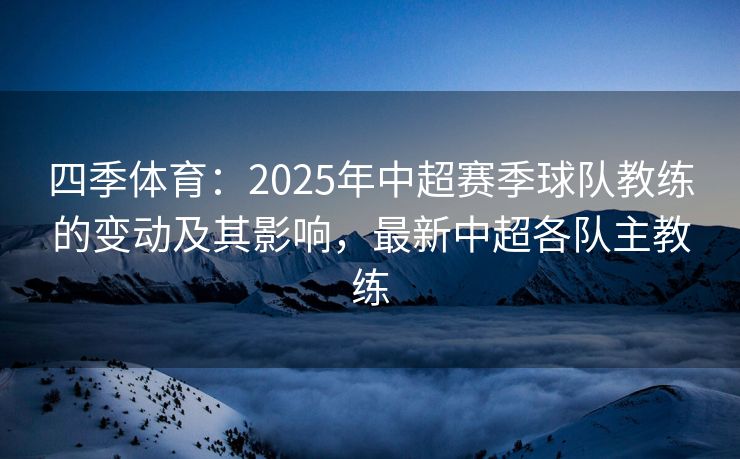 四季体育：2025年中超赛季球队教练的变动及其影响，最新中超各队主教练