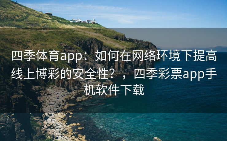 四季体育app：如何在网络环境下提高线上博彩的安全性？，四季彩票app手机软件下载