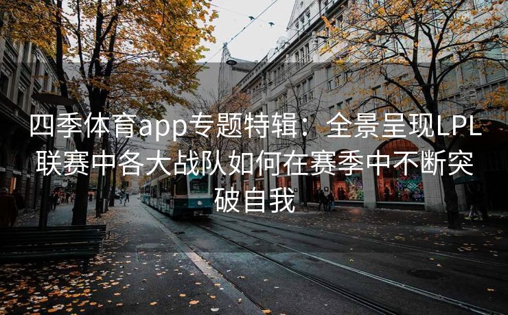 四季体育app专题特辑：全景呈现LPL联赛中各大战队如何在赛季中不断突破自我