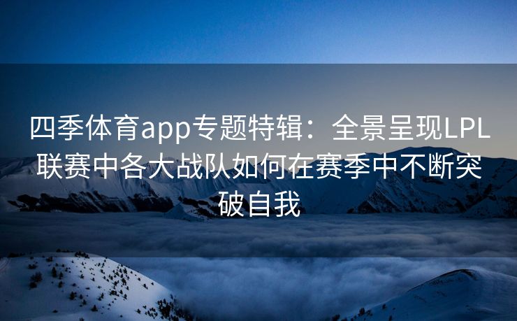 四季体育app专题特辑：全景呈现LPL联赛中各大战队如何在赛季中不断突破自我