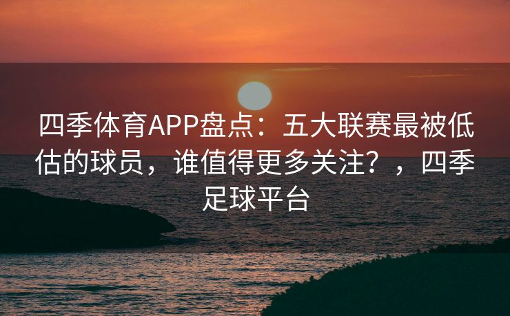 四季体育APP盘点：五大联赛最被低估的球员，谁值得更多关注？，四季足球平台