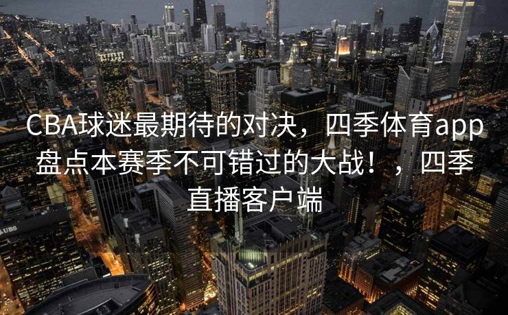 CBA球迷最期待的对决，四季体育app盘点本赛季不可错过的大战！，四季直播客户端