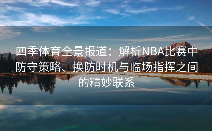 四季体育全景报道：解析NBA比赛中防守策略、换防时机与临场指挥之间的精妙联系