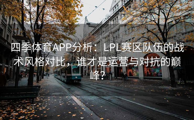 四季体育APP分析：LPL赛区队伍的战术风格对比，谁才是运营与对抗的巅峰？