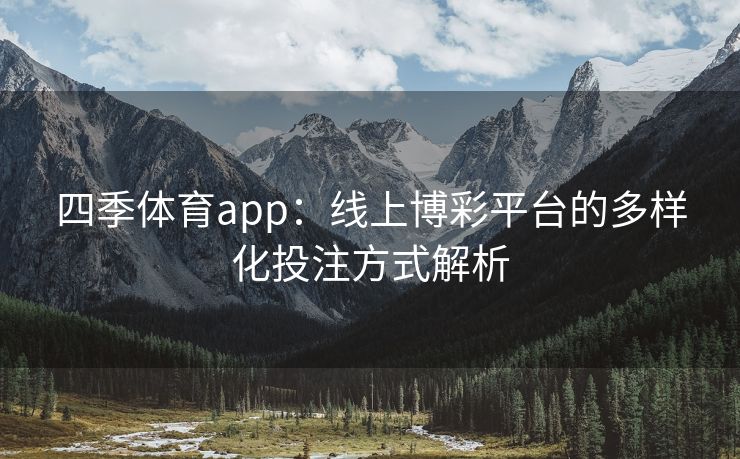 四季体育app：线上博彩平台的多样化投注方式解析