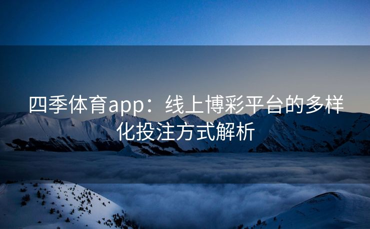 四季体育app：线上博彩平台的多样化投注方式解析