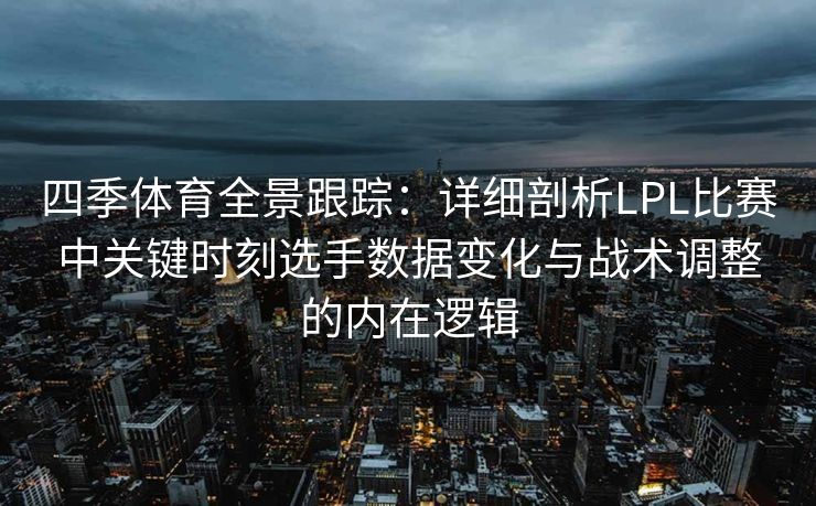 四季体育全景跟踪：详细剖析LPL比赛中关键时刻选手数据变化与战术调整的内在逻辑