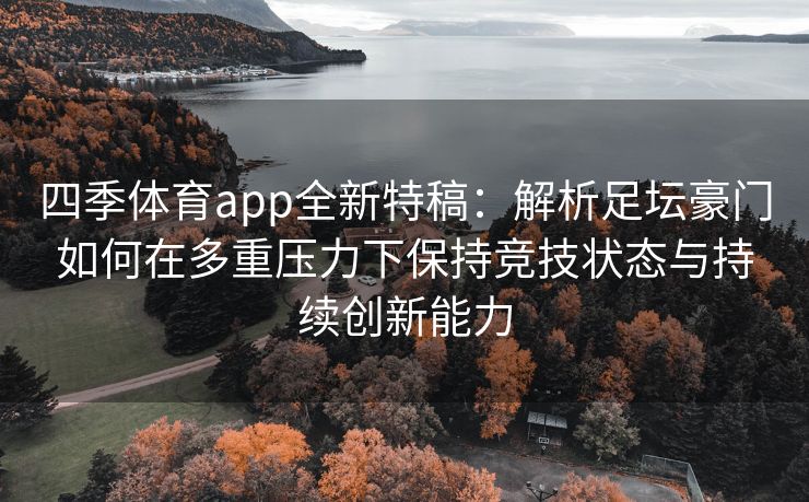 四季体育app全新特稿：解析足坛豪门如何在多重压力下保持竞技状态与持续创新能力