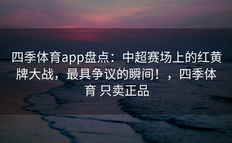 四季体育app盘点：中超赛场上的红黄牌大战，最具争议的瞬间！，四季体育 只卖正品