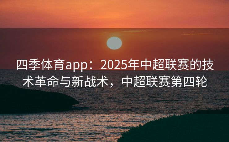 四季体育app：2025年中超联赛的技术革命与新战术，中超联赛第四轮