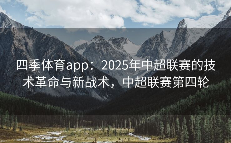 四季体育app：2025年中超联赛的技术革命与新战术，中超联赛第四轮