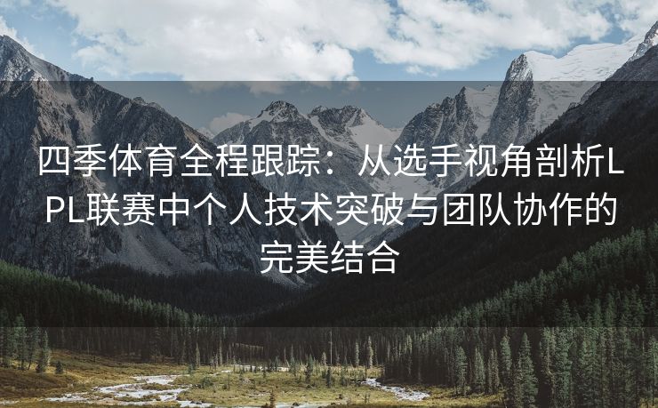 四季体育全程跟踪：从选手视角剖析LPL联赛中个人技术突破与团队协作的完美结合