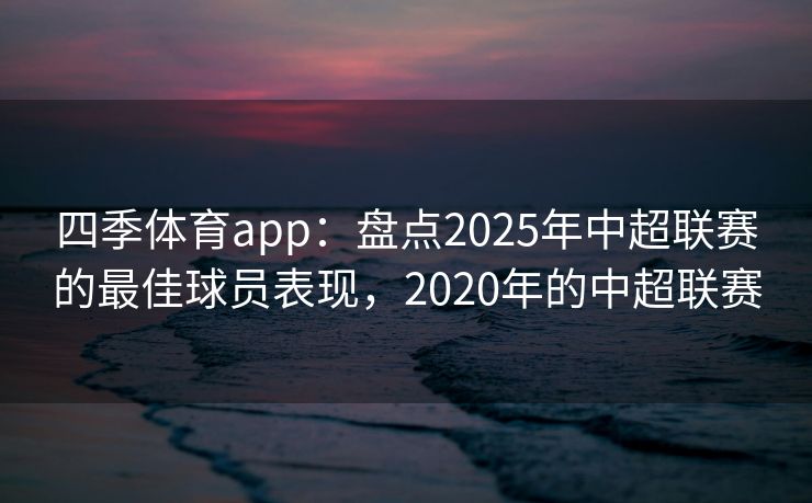 四季体育app：盘点2025年中超联赛的最佳球员表现，2020年的中超联赛