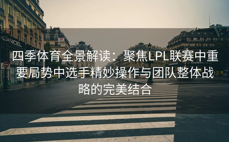 四季体育全景解读：聚焦LPL联赛中重要局势中选手精妙操作与团队整体战略的完美结合