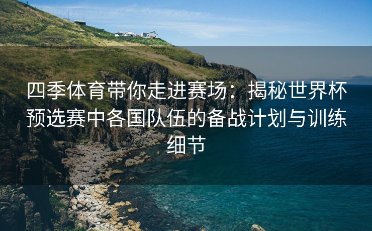 四季体育带你走进赛场：揭秘世界杯预选赛中各国队伍的备战计划与训练细节