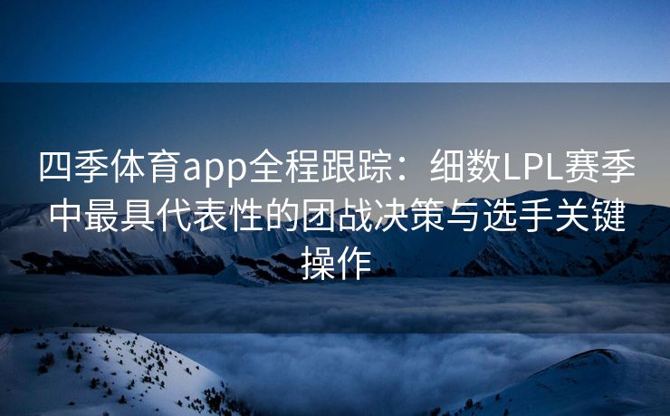 四季体育app全程跟踪：细数LPL赛季中最具代表性的团战决策与选手关键操作