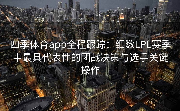 四季体育app全程跟踪：细数LPL赛季中最具代表性的团战决策与选手关键操作