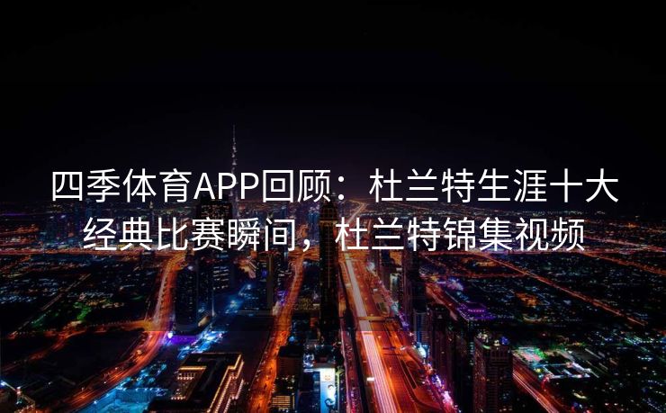 四季体育APP回顾：杜兰特生涯十大经典比赛瞬间，杜兰特锦集视频