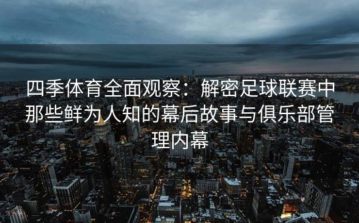 四季体育全面观察：解密足球联赛中那些鲜为人知的幕后故事与俱乐部管理内幕