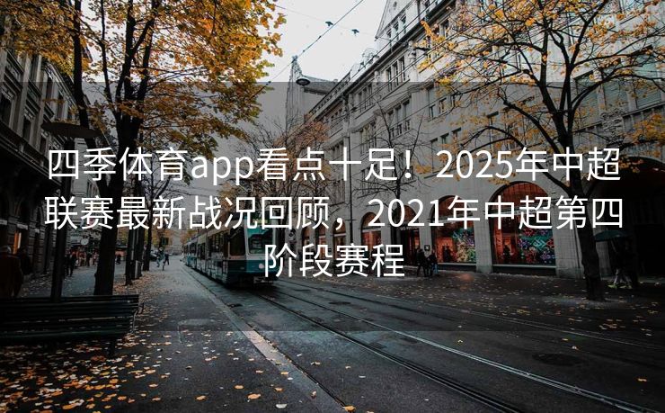 四季体育app看点十足！2025年中超联赛最新战况回顾，2021年中超第四阶段赛程